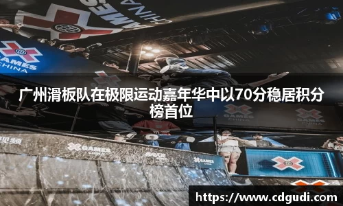 广州滑板队在极限运动嘉年华中以70分稳居积分榜首位
