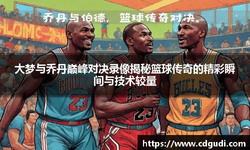 大梦与乔丹巅峰对决录像揭秘篮球传奇的精彩瞬间与技术较量