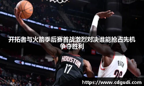 开拓者与火箭季后赛首战激烈对决谁能抢占先机争夺胜利